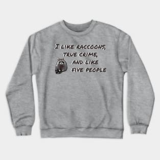 I LIKE RACCOONS, TRUE CRIME, AND LIKE FIVE PEOPLE Crewneck Sweatshirt